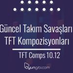Güncel Takım Savaşları Kompozisyonları 10.12